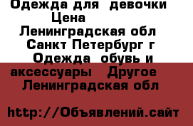 Одежда для  девочки › Цена ­ 1 500 - Ленинградская обл., Санкт-Петербург г. Одежда, обувь и аксессуары » Другое   . Ленинградская обл.